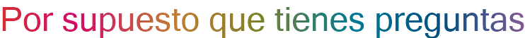 Por supuesto que tienes preguntas